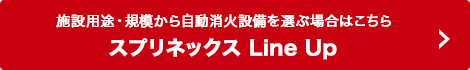 施設用途・規模から自動消火設備を選ぶ場合はこちら スプリネックス Line Up